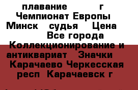 13.1) плавание :  1976 г - Чемпионат Европы - Минск  (судья) › Цена ­ 249 - Все города Коллекционирование и антиквариат » Значки   . Карачаево-Черкесская респ.,Карачаевск г.